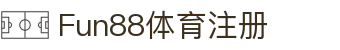 Fun88体育注册 - Fun88体育博彩-【开户注册中心】